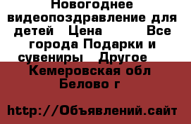 Новогоднее видеопоздравление для детей › Цена ­ 200 - Все города Подарки и сувениры » Другое   . Кемеровская обл.,Белово г.